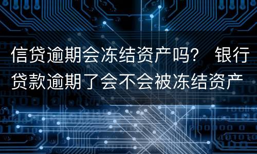 信贷逾期会冻结资产吗？ 银行贷款逾期了会不会被冻结资产