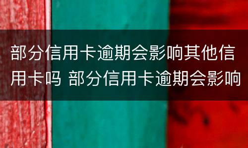 部分信用卡逾期会影响其他信用卡吗 部分信用卡逾期会影响其他信用卡吗