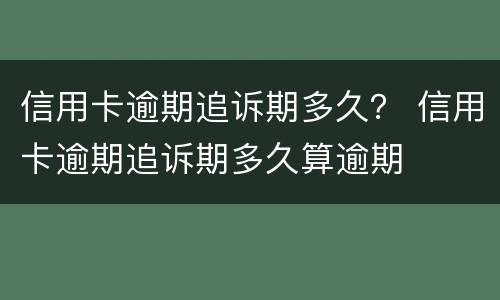 信用卡逾期追诉期多久？ 信用卡逾期追诉期多久算逾期