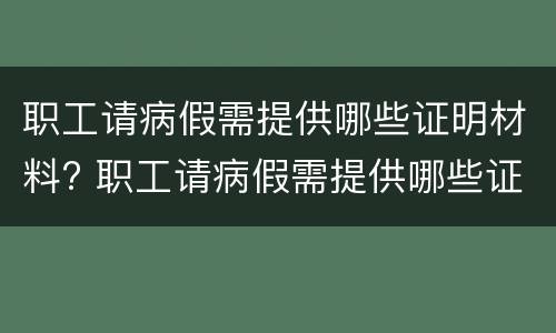 职工请病假需提供哪些证明材料? 职工请病假需提供哪些证明材料和材料