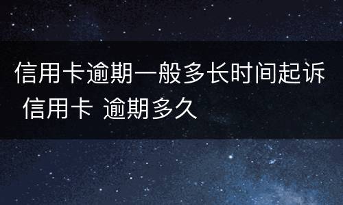 信用卡逾期一般多长时间起诉 信用卡 逾期多久