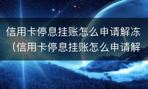 信用卡停息挂账怎么申请解冻（信用卡停息挂账怎么申请解冻账户）