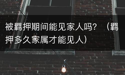 被羁押期间能见家人吗？（羁押多久家属才能见人）