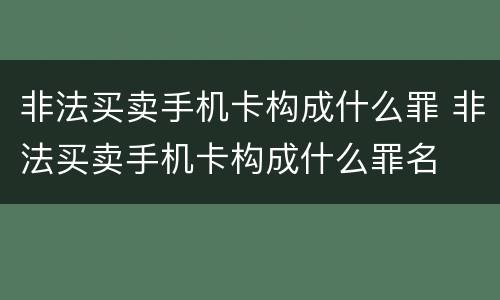 非法买卖手机卡构成什么罪 非法买卖手机卡构成什么罪名