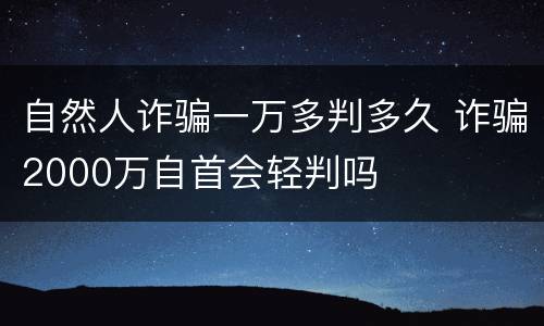 自然人诈骗一万多判多久 诈骗2000万自首会轻判吗