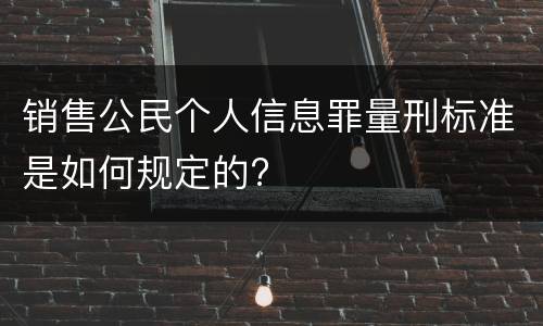 销售公民个人信息罪量刑标准是如何规定的?
