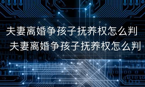 夫妻离婚争孩子抚养权怎么判 夫妻离婚争孩子抚养权怎么判决
