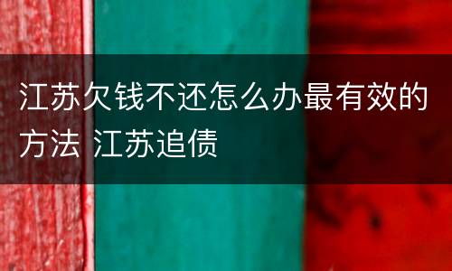 江苏欠钱不还怎么办最有效的方法 江苏追债