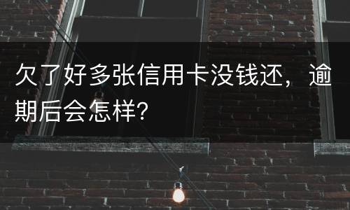 欠了好多张信用卡没钱还，逾期后会怎样？