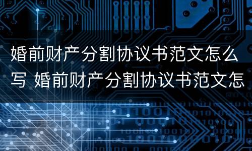 婚前财产分割协议书范文怎么写 婚前财产分割协议书范文怎么写好