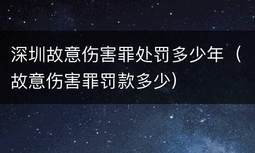 深圳故意伤害罪处罚多少年（故意伤害罪罚款多少）