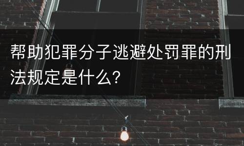 帮助犯罪分子逃避处罚罪的刑法规定是什么？