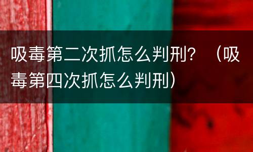吸毒第二次抓怎么判刑？（吸毒第四次抓怎么判刑）