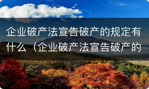 企业破产法宣告破产的规定有什么（企业破产法宣告破产的规定有什么条件）