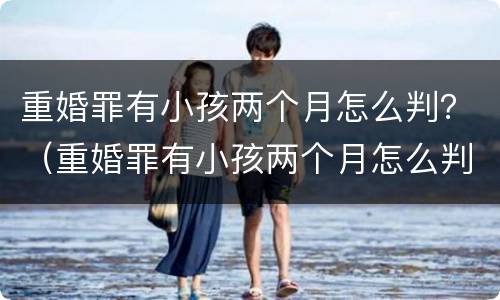 重婚罪有小孩两个月怎么判？（重婚罪有小孩两个月怎么判决）