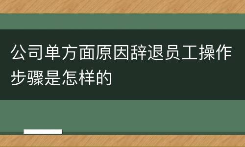 公司单方面原因辞退员工操作步骤是怎样的