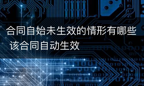 合同自始未生效的情形有哪些 该合同自动生效