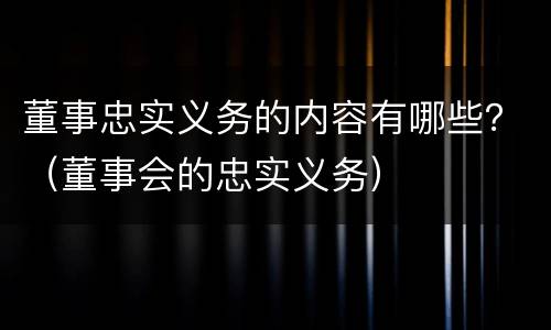 董事忠实义务的内容有哪些？（董事会的忠实义务）