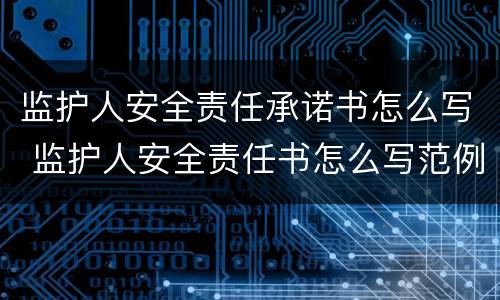监护人安全责任承诺书怎么写 监护人安全责任书怎么写范例