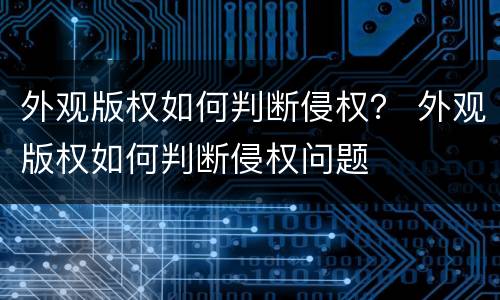 外观版权如何判断侵权？ 外观版权如何判断侵权问题