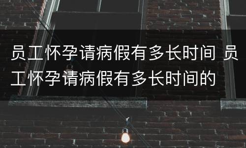 员工怀孕请病假有多长时间 员工怀孕请病假有多长时间的