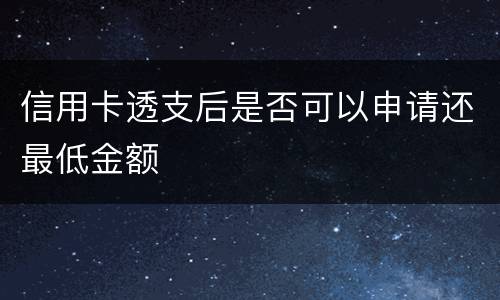 信用卡透支后是否可以申请还最低金额