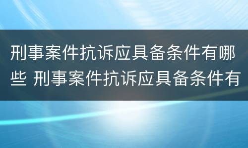 刑事案件抗诉应具备条件有哪些 刑事案件抗诉应具备条件有哪些呢