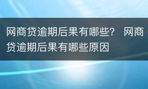 网商贷逾期后果有哪些？ 网商贷逾期后果有哪些原因