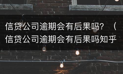 信贷公司逾期会有后果吗？（信贷公司逾期会有后果吗知乎）
