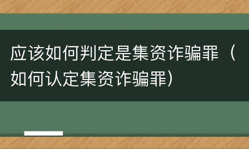应该如何判定是集资诈骗罪（如何认定集资诈骗罪）