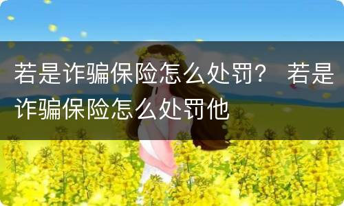 若是诈骗保险怎么处罚？ 若是诈骗保险怎么处罚他