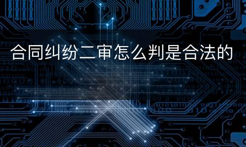 合同纠纷二审怎么判是合法的