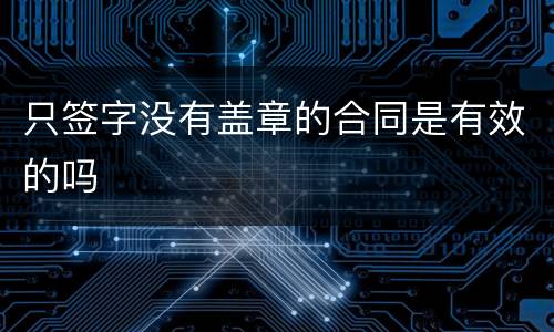 只签字没有盖章的合同是有效的吗