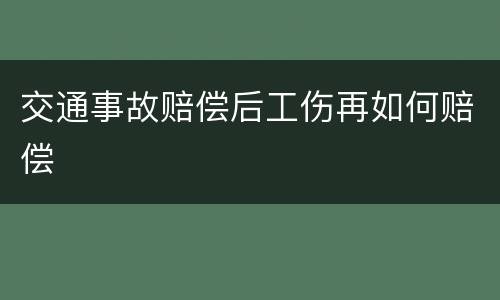 交通事故赔偿后工伤再如何赔偿