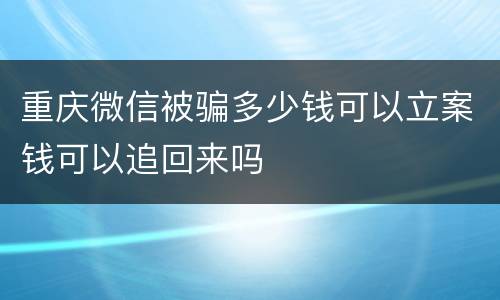 重庆微信被骗多少钱可以立案钱可以追回来吗