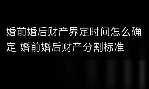 婚前婚后财产界定时间怎么确定 婚前婚后财产分割标准