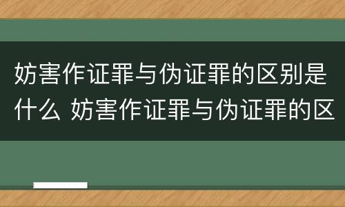 妨害作证罪与伪证罪的区别是什么 妨害作证罪与伪证罪的区别是什么意思