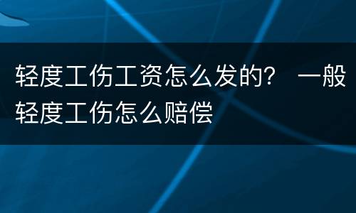 轻度工伤工资怎么发的？ 一般轻度工伤怎么赔偿