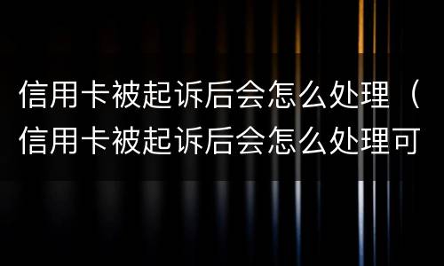 信用卡被起诉后会怎么处理（信用卡被起诉后会怎么处理可以打电话给对方律师吗?）