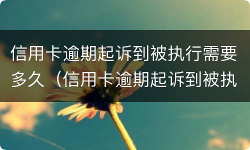 信用卡逾期起诉到被执行需要多久（信用卡逾期起诉到被执行需要多久时间）
