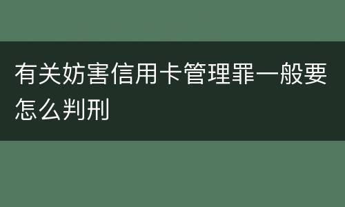 有关妨害信用卡管理罪一般要怎么判刑