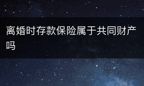 离婚时存款保险属于共同财产吗