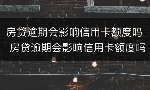 房贷逾期会影响信用卡额度吗 房贷逾期会影响信用卡额度吗知乎