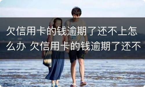 欠信用卡的钱逾期了还不上怎么办 欠信用卡的钱逾期了还不上怎么办