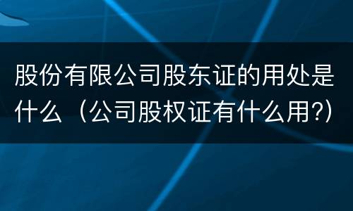 股份有限公司股东证的用处是什么（公司股权证有什么用?）