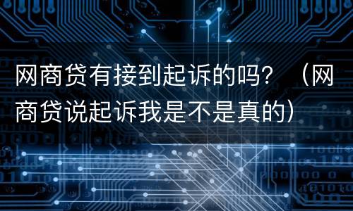 网商贷有接到起诉的吗？（网商贷说起诉我是不是真的）