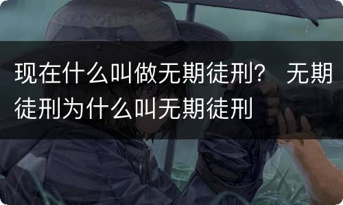 现在什么叫做无期徒刑？ 无期徒刑为什么叫无期徒刑