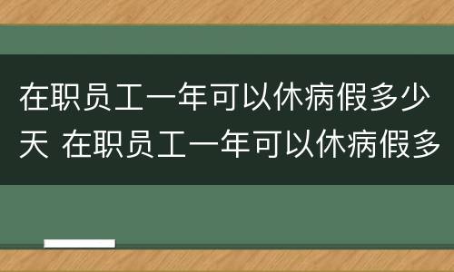 在职员工一年可以休病假多少天 在职员工一年可以休病假多少天啊
