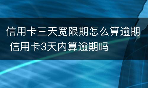 信用卡三天宽限期怎么算逾期 信用卡3天内算逾期吗