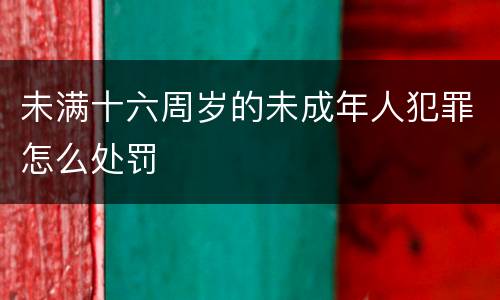 未满十六周岁的未成年人犯罪怎么处罚